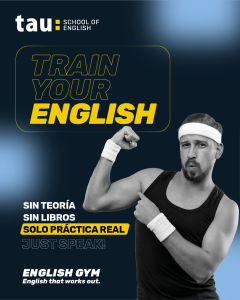 Imagen promocional con fondo azul oscuro y destellos de luz. En la parte superior izquierda se lee el logotipo de TAU School of English junto al título "Train your English" en letras amarillas. A la derecha, un hombre con camiseta de tirantes y muñequeras muestra su músculo de forma divertida. En la zona inferior izquierda destacan los mensajes principales: "Sin teoría, sin libros, solo práctica real", "Just speak!" y el nombre del servicio "English Gym - English that works out".
