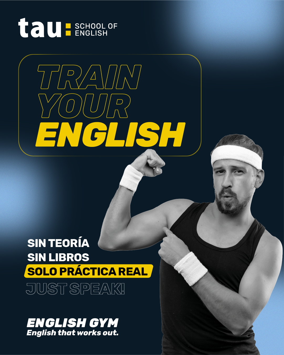 Imagen promocional con fondo azul oscuro y destellos de luz. En la parte superior izquierda se lee el logotipo de TAU School of English junto al título "Train your English" en letras amarillas. A la derecha, un hombre con camiseta de tirantes y muñequeras muestra su músculo de forma divertida. En la zona inferior izquierda destacan los mensajes principales: "Sin teoría, sin libros, solo práctica real", "Just speak!" y el nombre del servicio "English Gym - English that works out".